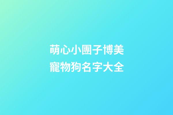 萌心小團子博美寵物狗名字大全