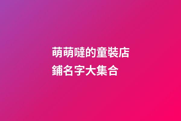 萌萌噠的童裝店鋪名字大集合-第1張-店鋪起名-玄機派