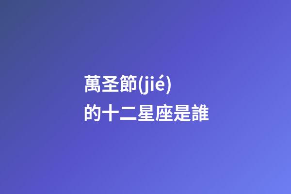 萬圣節(jié)的十二星座是誰