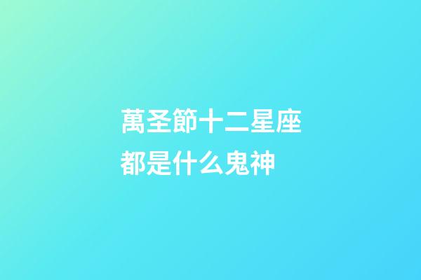 萬圣節十二星座都是什么鬼神-第1張-星座運勢-玄機派
