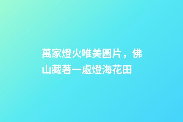 萬家燈火唯美圖片，佛山藏著一處燈?；ㄌ?>
							</a>
						</div>
						<div   id=