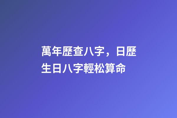萬年歷查八字，日歷生日八字輕松算命