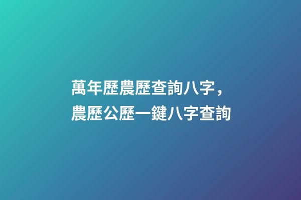 萬年歷農歷查詢八字，農歷公歷一鍵八字查詢