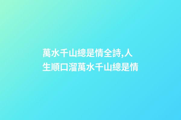 萬水千山總是情全詩,人生順口溜萬水千山總是情-第1張-觀點-玄機派