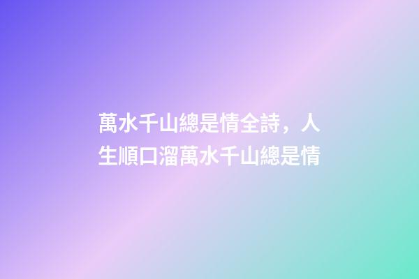 萬水千山總是情全詩，人生順口溜萬水千山總是情-第1張-觀點-玄機派