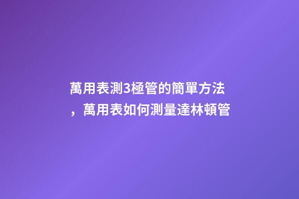 萬用表測3極管的簡單方法，萬用表如何測量達林頓管-第1張-觀點-玄機派