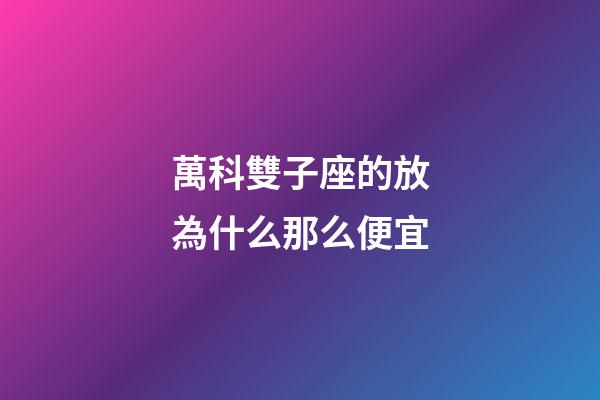 萬科雙子座的放為什么那么便宜-第1張-星座運(yùn)勢(shì)-玄機(jī)派