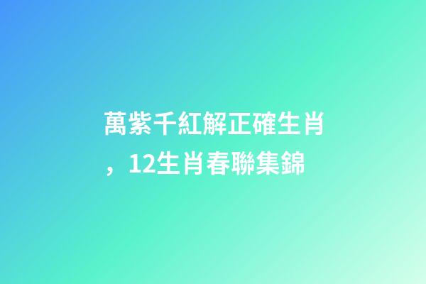 萬紫千紅解正確生肖，12生肖春聯集錦-第1張-觀點-玄機派