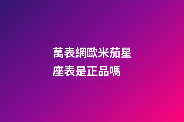 萬表網歐米茄星座表是正品嗎