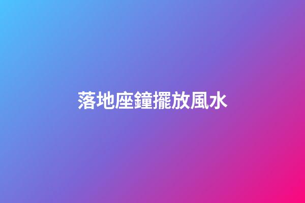 落地座鐘擺放風水