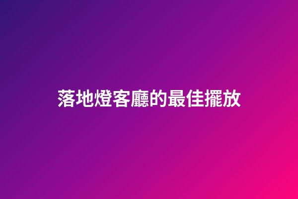 落地燈客廳的最佳擺放