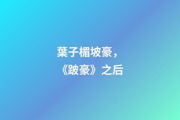 葉子楣坡豪，《跛豪》之后-第1張-觀點(diǎn)-玄機(jī)派