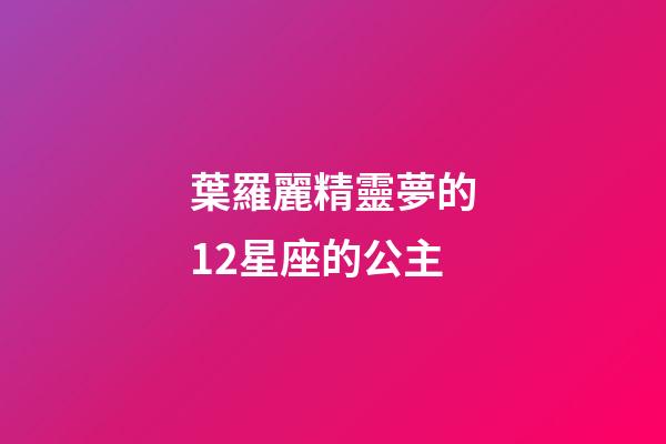 葉羅麗精靈夢的12星座的公主-第1張-星座運勢-玄機派