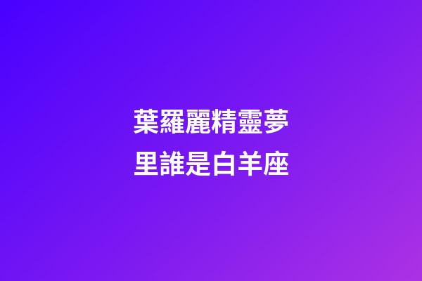 葉羅麗精靈夢里誰是白羊座-第1張-星座運勢-玄機派