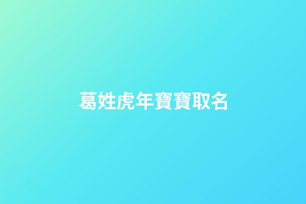 葛姓虎年寶寶取名(葛姓起名大方順耳2023)-第1張-寶寶起名-玄機派
