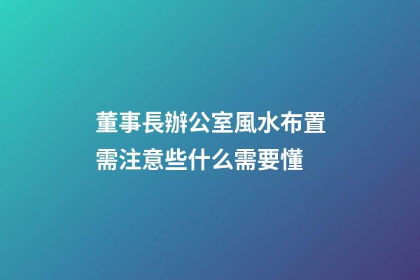 董事長辦公室風水布置需注意些什么需要懂