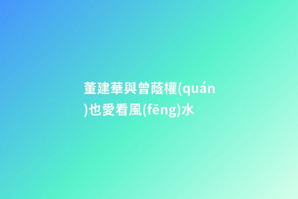 董建華與曾蔭權(quán)也愛看風(fēng)水