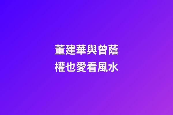 董建華與曾蔭權也愛看風水