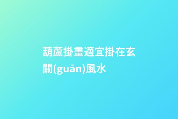 葫蘆掛畫適宜掛在玄關(guān)風水
