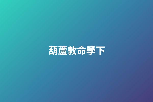葫蘆敦命學下
