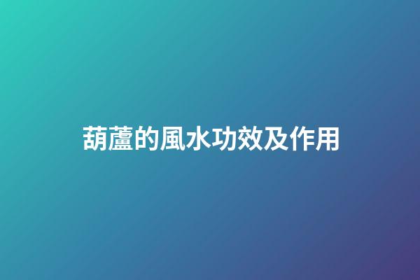葫蘆的風水功效及作用