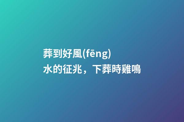 葬到好風(fēng)水的征兆，下葬時雞鳴