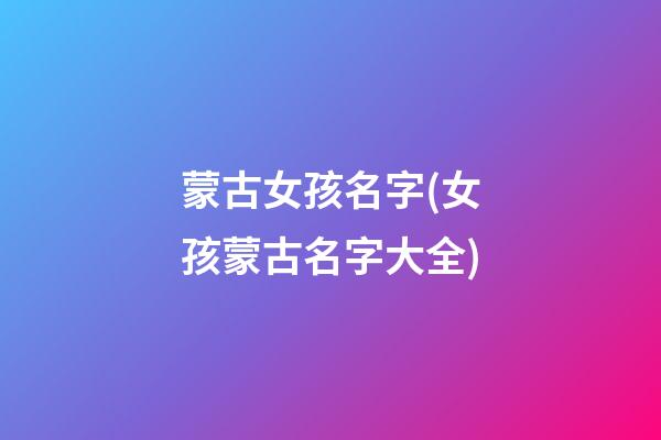 蒙古女孩名字(女孩蒙古名字大全)