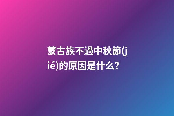 蒙古族不過中秋節(jié)的原因是什么？