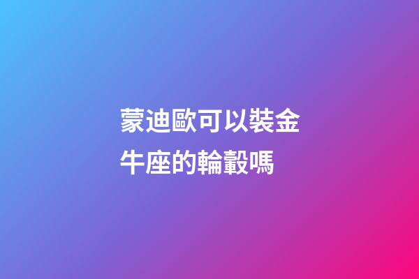 蒙迪歐可以裝金牛座的輪轂嗎-第1張-星座運勢-玄機派