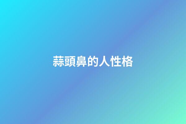 蒜頭鼻的人性格