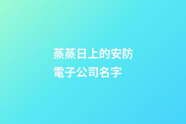 蒸蒸日上的安防電子公司名字-第1張-公司起名-玄機派