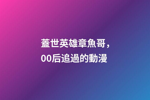 蓋世英雄章魚哥，00后追過的動漫-第1張-觀點-玄機派