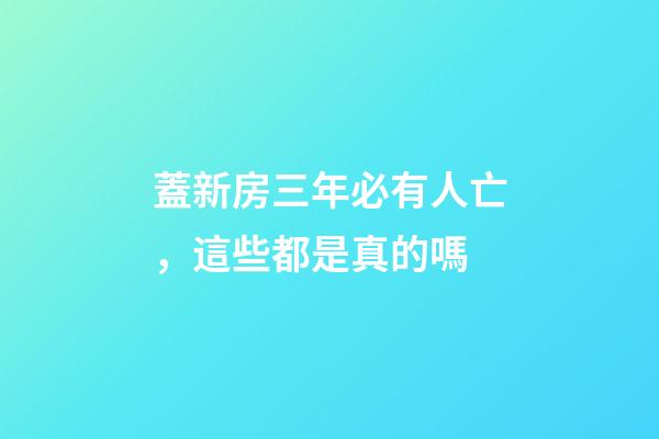 蓋新房三年必有人亡，這些都是真的嗎