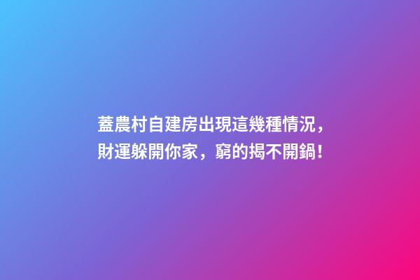蓋農村自建房出現這幾種情況，財運躲開你家，窮的揭不開鍋！
