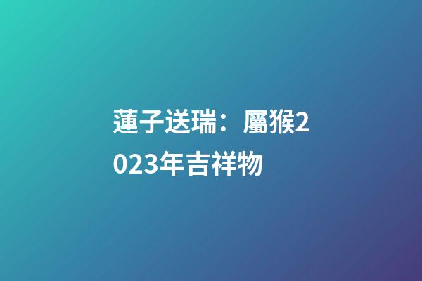 蓮子送瑞：屬猴2023年吉祥物