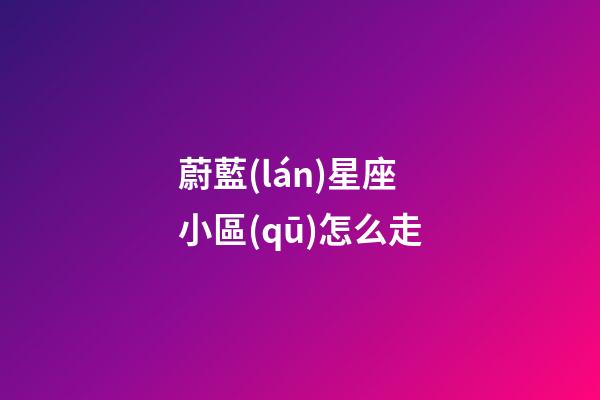 蔚藍(lán)星座小區(qū)怎么走-第1張-星座運(yùn)勢-玄機(jī)派