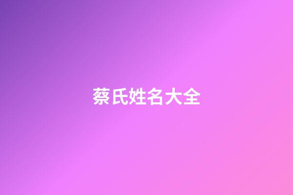 蔡氏姓名大全(蔡姓氏)-第1張-寶寶起名-玄機派