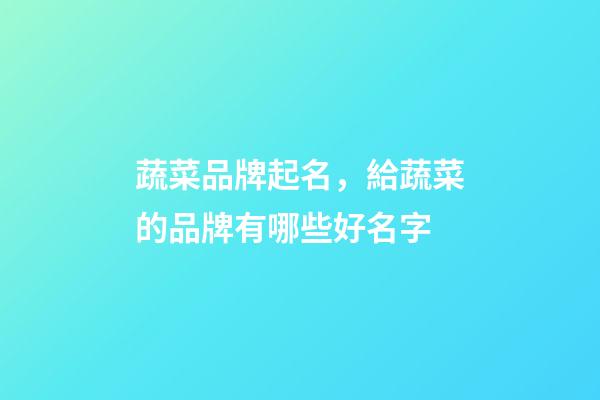 蔬菜品牌起名，給蔬菜的品牌有哪些好名字-第1張-商標起名-玄機派