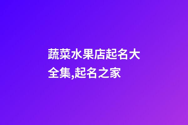 蔬菜水果店起名大全集,起名之家-第1張-店鋪起名-玄機派