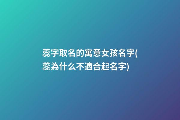 蕊字取名的寓意女孩名字(蕊為什么不適合起名字)