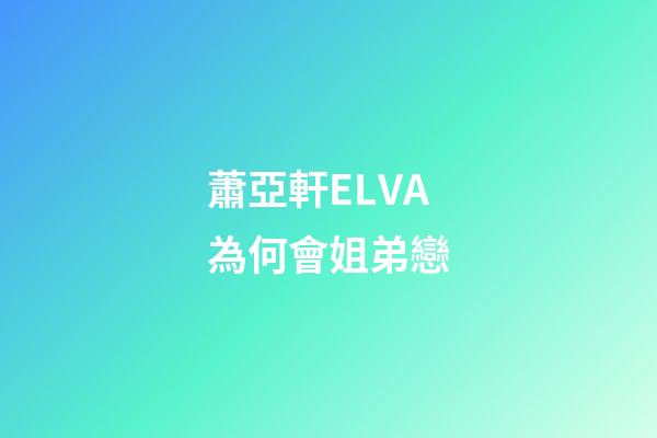 蕭亞軒ELVA為何會姐弟戀