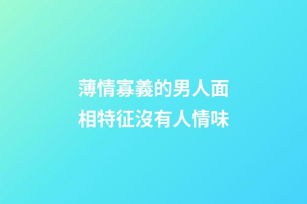 薄情寡義的男人面相特征沒有人情味