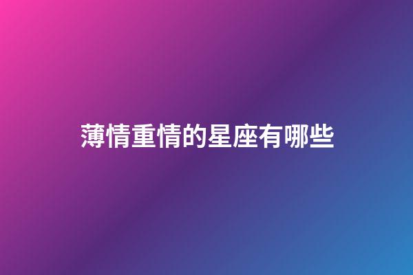 薄情重情的星座有哪些-第1張-星座運勢-玄機派