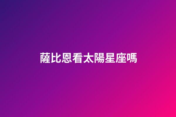 薩比恩看太陽星座嗎-第1張-星座運勢-玄機派