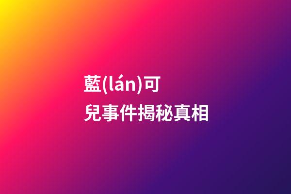 藍(lán)可兒事件揭秘真相