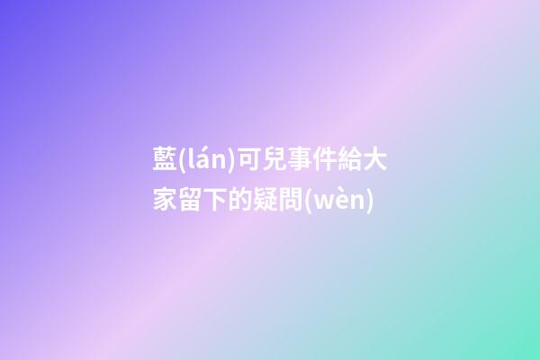 藍(lán)可兒事件給大家留下的疑問(wèn)