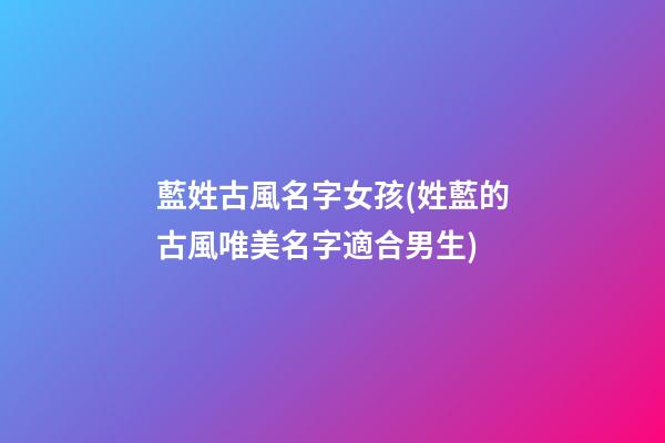藍姓古風名字女孩(姓藍的古風唯美名字適合男生)