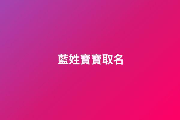 藍姓寶寶取名(藍姓起什么名字好聽)-第1張-寶寶起名-玄機派