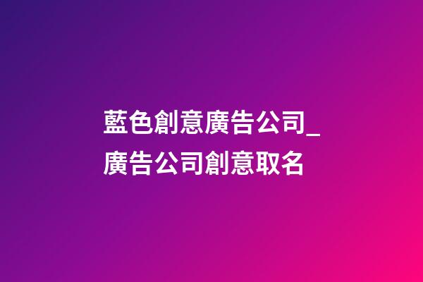 藍色創意廣告公司_廣告公司創意取名-第1張-公司起名-玄機派