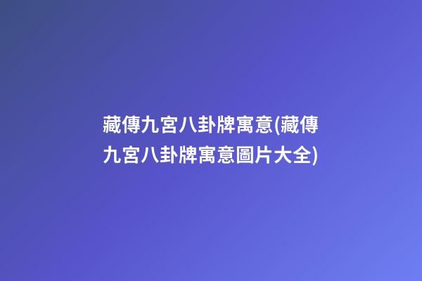藏傳九宮八卦牌寓意(藏傳九宮八卦牌寓意圖片大全)